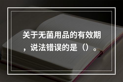 关于无菌用品的有效期，说法错误的是（）。