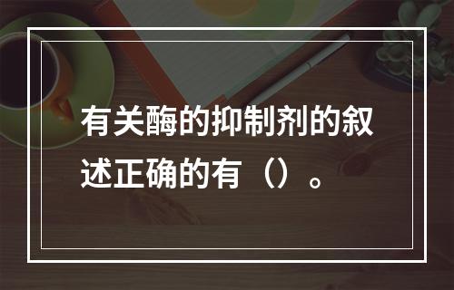 有关酶的抑制剂的叙述正确的有（）。