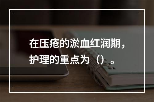 在压疮的淤血红润期，护理的重点为（）。