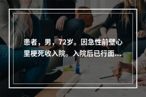 患者，男，72岁。因急性前壁心里梗死收入院。入院后已行面罩吸