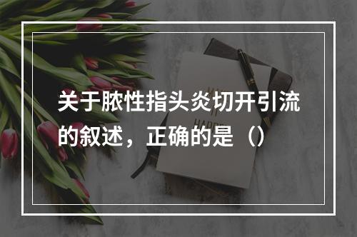 关于脓性指头炎切开引流的叙述，正确的是（）