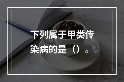 下列属于甲类传染病的是（）。