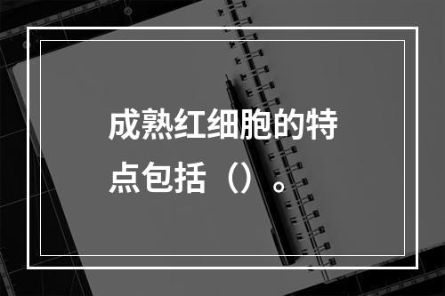 成熟红细胞的特点包括（）。