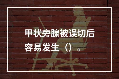 甲状旁腺被误切后容易发生（）。