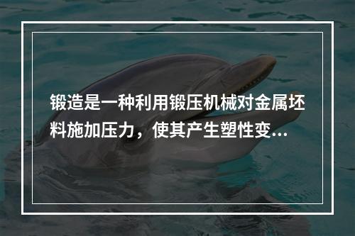 锻造是一种利用锻压机械对金属坯料施加压力，使其产生塑性变形以