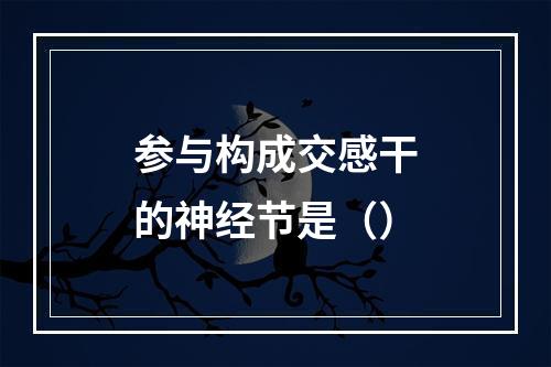 参与构成交感干的神经节是（）