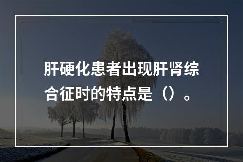 肝硬化患者出现肝肾综合征时的特点是（）。