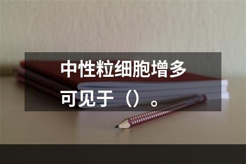 中性粒细胞增多可见于（）。