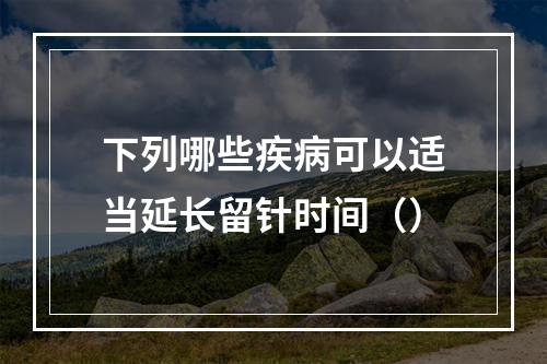 下列哪些疾病可以适当延长留针时间（）