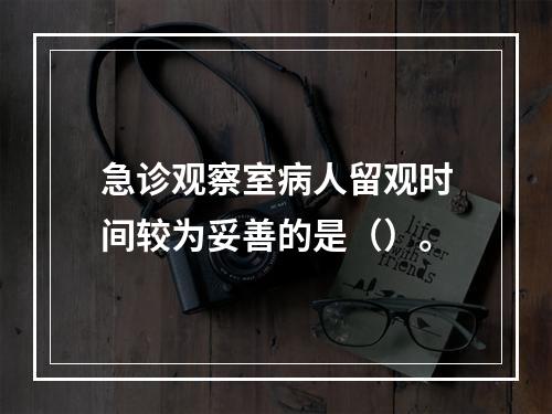 急诊观察室病人留观时间较为妥善的是（）。