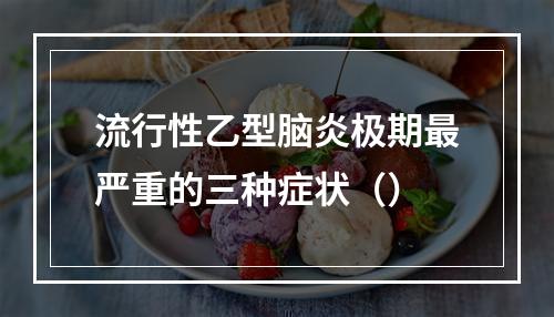 流行性乙型脑炎极期最严重的三种症状（）