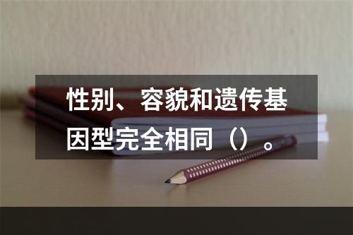 性别、容貌和遗传基因型完全相同（）。