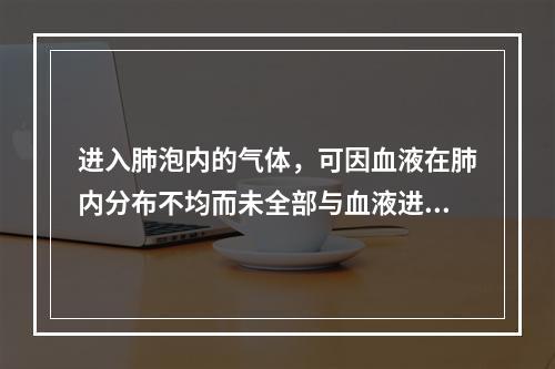 进入肺泡内的气体，可因血液在肺内分布不均而未全部与血液进行气