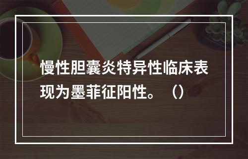 慢性胆囊炎特异性临床表现为墨菲征阳性。（）