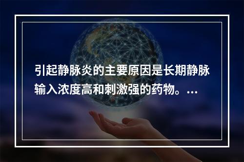 引起静脉炎的主要原因是长期静脉输入浓度高和刺激强的药物。（）