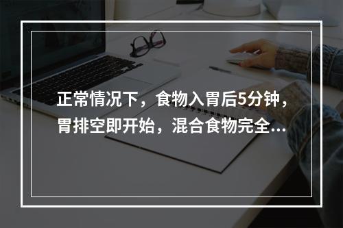 正常情况下，食物入胃后5分钟，胃排空即开始，混合食物完全排空