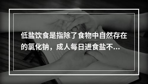 低盐饮食是指除了食物中自然存在的氯化钠，成人每日进食盐不超过