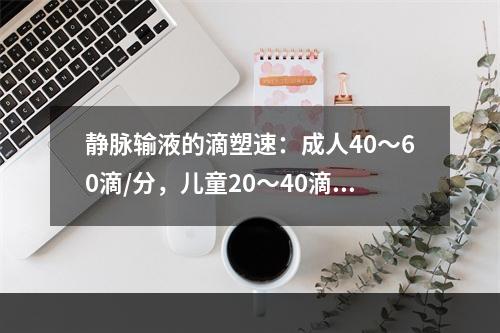 静脉输液的滴塑速：成人40～60滴/分，儿童20～40滴/分