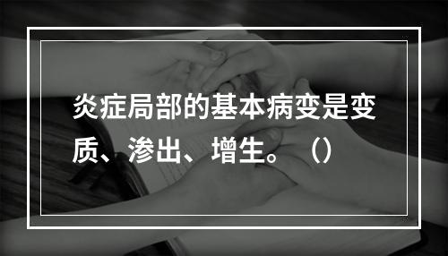 炎症局部的基本病变是变质、渗出、增生。（）