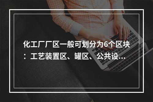 化工厂厂区一般可划分为6个区块：工艺装置区、罐区、公共设施区