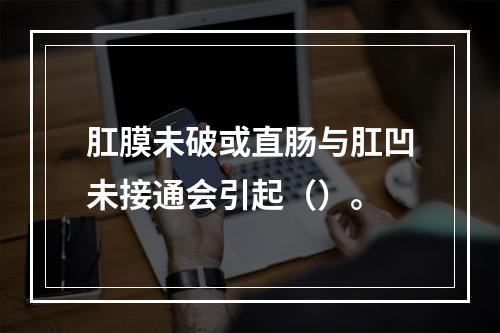 肛膜未破或直肠与肛凹未接通会引起（）。