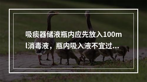 吸痰器储液瓶内应先放入100ml消毒液，瓶内吸入液不宜过满，