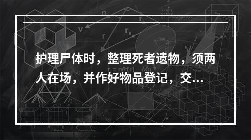 护理尸体时，整理死者遗物，须两人在场，并作好物品登记，交给家