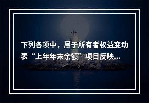 下列各项中，属于所有者权益变动表“上年年末余额”项目反映的内