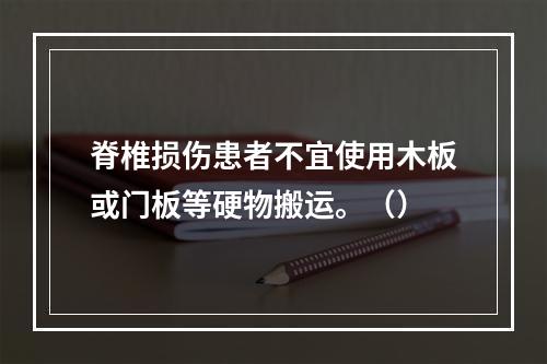 脊椎损伤患者不宜使用木板或门板等硬物搬运。（）