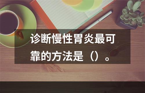 诊断慢性胃炎最可靠的方法是（）。