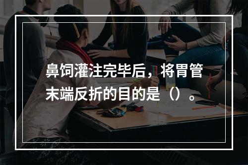 鼻饲灌注完毕后，将胃管末端反折的目的是（）。