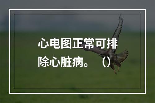 心电图正常可排除心脏病。（）