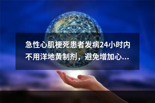 急性心肌梗死患者发病24小时内不用洋地黄制剂，避免增加心肌耗