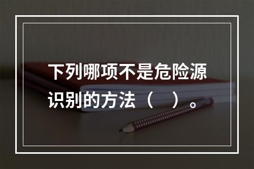 下列哪项不是危险源识别的方法（　）。