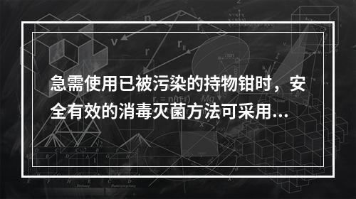 急需使用已被污染的持物钳时，安全有效的消毒灭菌方法可采用（）