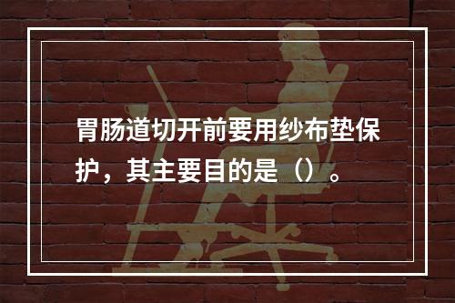 胃肠道切开前要用纱布垫保护，其主要目的是（）。