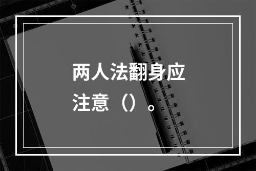 两人法翻身应注意（）。