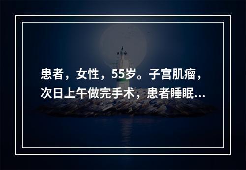 患者，女性，55岁。子宫肌瘤，次日上午做完手术，患者睡眠不佳