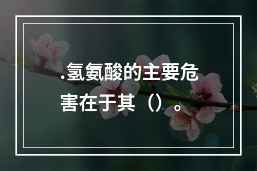 .氢氨酸的主要危害在于其（）。