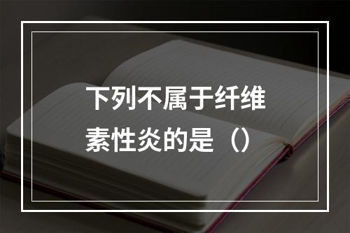 下列不属于纤维素性炎的是（）