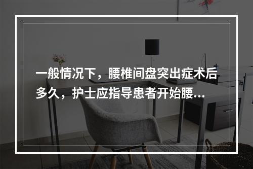 一般情况下，腰椎间盘突出症术后多久，护士应指导患者开始腰背肌