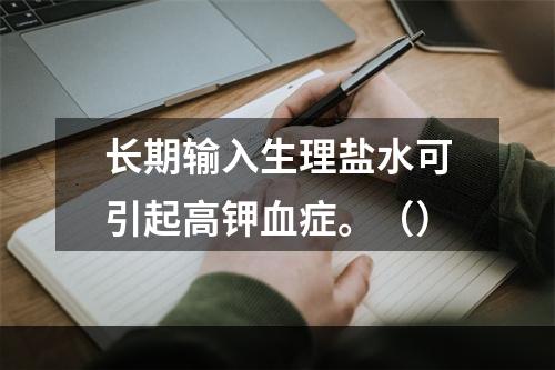 长期输入生理盐水可引起高钾血症。（）