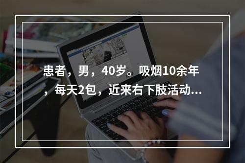 患者，男，40岁。吸烟10余年，每天2包，近来右下肢活动时明