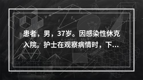 患者，男，37岁。因感染性休克入院。护士在观察病情时，下列哪