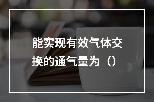 能实现有效气体交换的通气量为（）