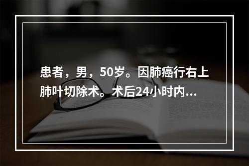 患者，男，50岁。因肺癌行右上肺叶切除术。术后24小时内最常