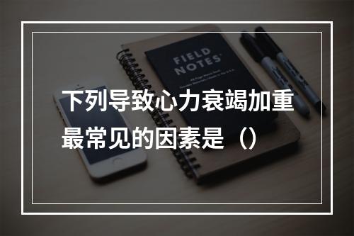 下列导致心力衰竭加重最常见的因素是（）