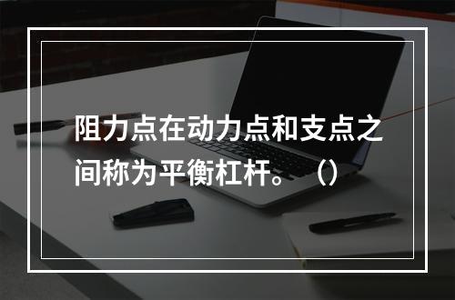 阻力点在动力点和支点之间称为平衡杠杆。（）