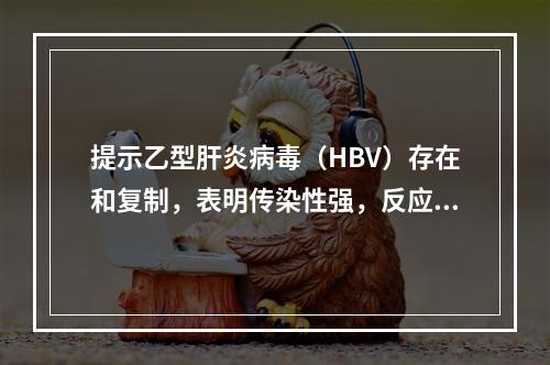 提示乙型肝炎病毒（HBV）存在和复制，表明传染性强，反应HB