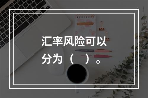 汇率风险可以分为（　）。